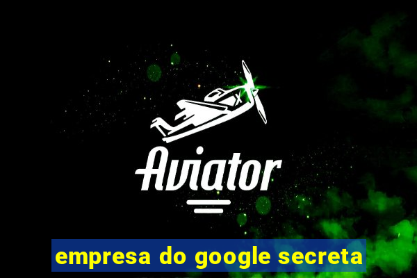 empresa do google secreta